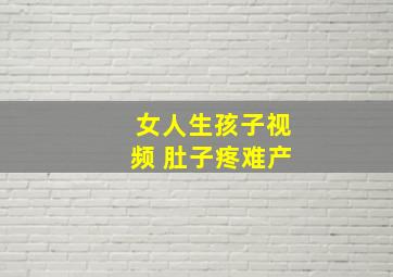 女人生孩子视频 肚子疼难产